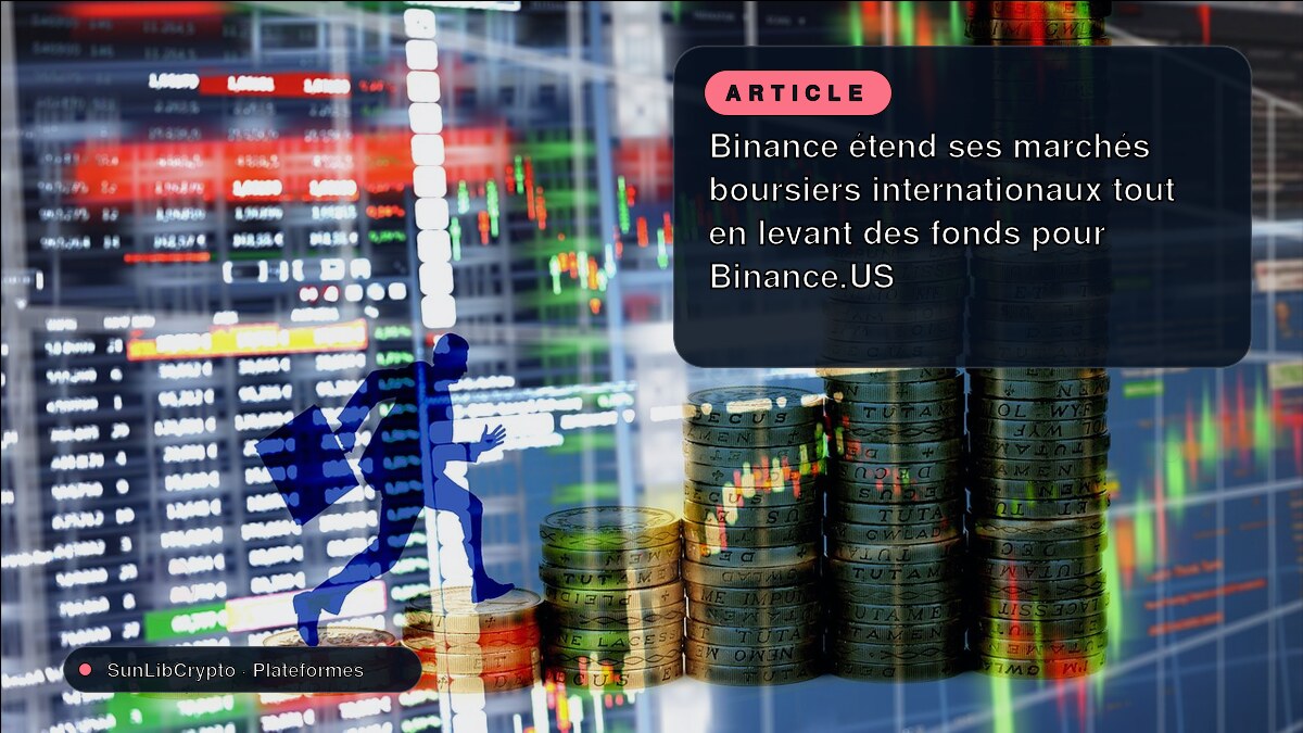 Binance étend ses marchés boursiers internationaux tout en levant des fonds pour Binance.US